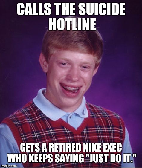 Bad Luck Brian Meme | CALLS THE SUICIDE HOTLINE GETS A RETIRED NIKE EXEC WHO KEEPS SAYING "JUST DO IT." | image tagged in memes,bad luck brian | made w/ Imgflip meme maker