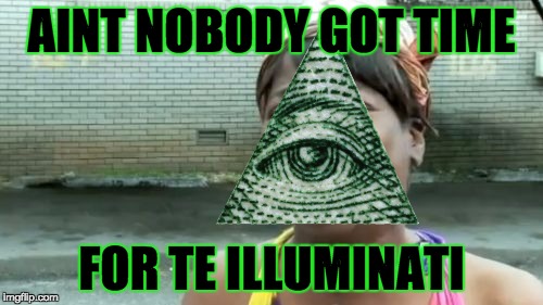 Ain't Nobody Got Time For That | AINT NOBODY GOT TIME FOR TE ILLUMINATI | image tagged in memes,aint nobody got time for that | made w/ Imgflip meme maker