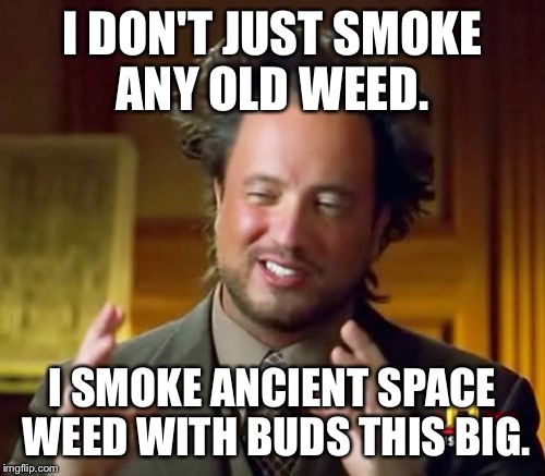 Ancient Aliens | I DON'T JUST SMOKE ANY OLD WEED. I SMOKE ANCIENT SPACE WEED WITH BUDS THIS BIG. | image tagged in memes,ancient aliens | made w/ Imgflip meme maker
