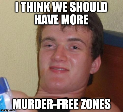 10 Guy Meme | I THINK WE SHOULD HAVE MORE MURDER-FREE ZONES | image tagged in memes,10 guy | made w/ Imgflip meme maker