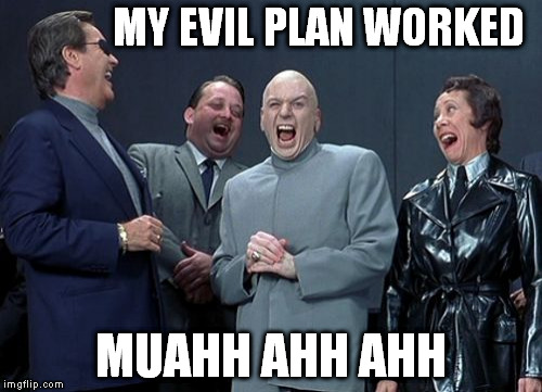 Laughing Villains Meme | MY EVIL PLAN WORKED MUAHH AHH AHH | image tagged in memes,laughing villains | made w/ Imgflip meme maker