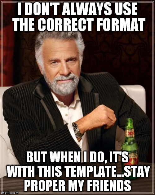 The Most Interesting Man In The World Meme | I DON'T ALWAYS USE THE CORRECT FORMAT BUT WHEN I DO, IT'S WITH THIS TEMPLATE...STAY PROPER MY FRIENDS | image tagged in memes,the most interesting man in the world | made w/ Imgflip meme maker