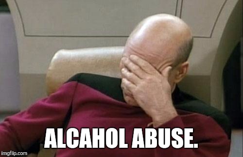 Captain Picard Facepalm Meme | ALCAHOL ABUSE. | image tagged in memes,captain picard facepalm | made w/ Imgflip meme maker