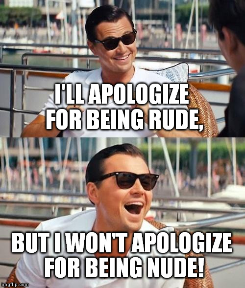 This random thought popped into my head yesterday. I think it's kind of disturbing. :P | I'LL APOLOGIZE FOR BEING RUDE, BUT I WON'T APOLOGIZE FOR BEING NUDE! | image tagged in memes,leonardo dicaprio wolf of wall street | made w/ Imgflip meme maker