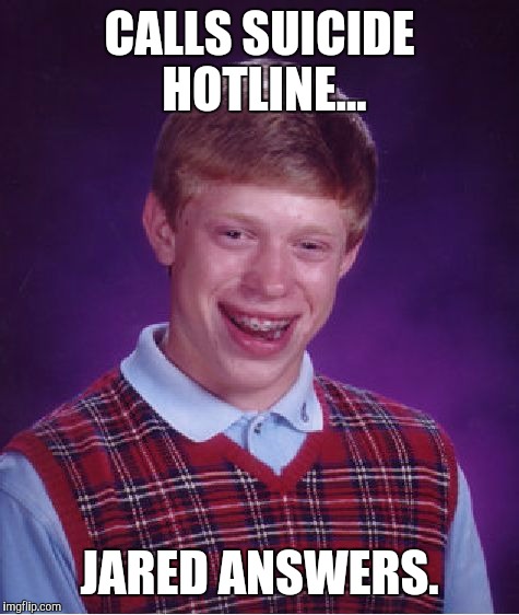 Bad Luck Brian Meme | CALLS SUICIDE HOTLINE... JARED ANSWERS. | image tagged in memes,bad luck brian | made w/ Imgflip meme maker