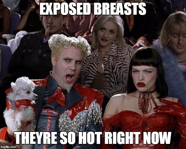 Mugatu So Hot Right Now | EXPOSED BREASTS THEYRE SO HOT RIGHT NOW | image tagged in memes,mugatu so hot right now | made w/ Imgflip meme maker