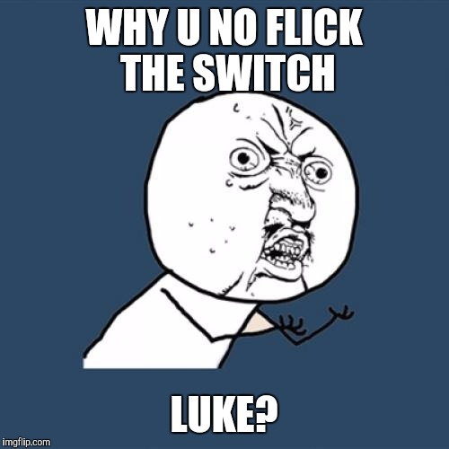 Y U No Meme | WHY U NO FLICK THE SWITCH LUKE? | image tagged in memes,y u no | made w/ Imgflip meme maker