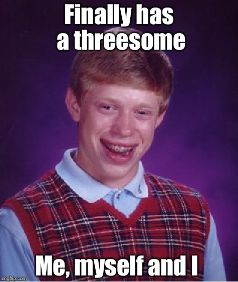 Bad Luck Brian | Finally has a threesome Me, myself and I | image tagged in memes,bad luck brian | made w/ Imgflip meme maker