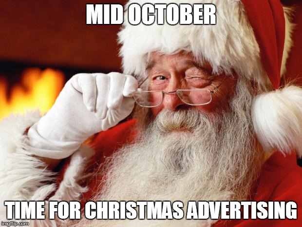 santa | MID OCTOBER TIME FOR CHRISTMAS ADVERTISING | image tagged in santa | made w/ Imgflip meme maker