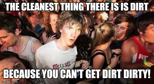 Sudden Clarity Clarence Meme | THE CLEANEST THING THERE IS IS DIRT BECAUSE YOU CAN'T GET DIRT DIRTY! | image tagged in memes,sudden clarity clarence | made w/ Imgflip meme maker