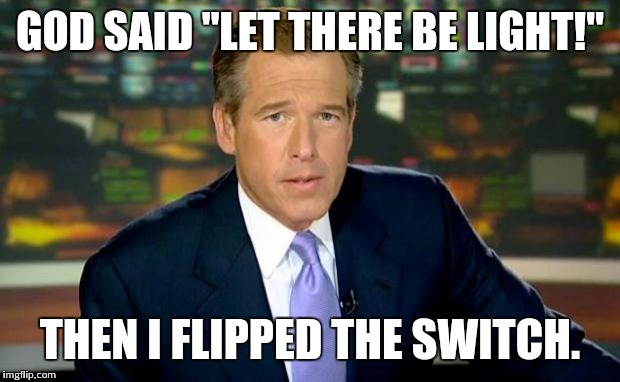 Brian Williams Was There | GOD SAID "LET THERE BE LIGHT!" THEN I FLIPPED THE SWITCH. | image tagged in memes,brian williams was there | made w/ Imgflip meme maker