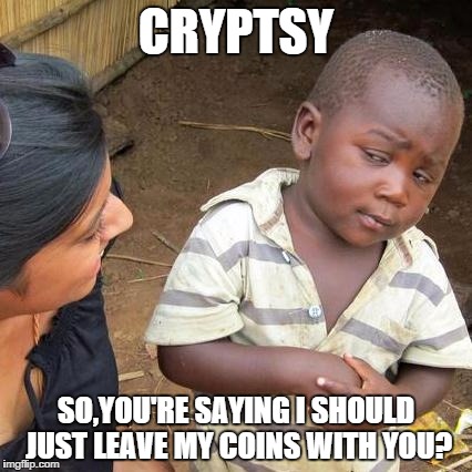 Third World Skeptical Kid Meme | CRYPTSY SO,YOU'RE SAYING I SHOULD JUST LEAVE MY COINS WITH YOU? | image tagged in memes,third world skeptical kid | made w/ Imgflip meme maker