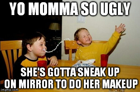 Yo momma so .......... | YO MOMMA SO UGLY SHE'S GOTTA SNEAK UP ON MIRROR TO DO HER MAKEUP | image tagged in yo mama,funny,lmao | made w/ Imgflip meme maker