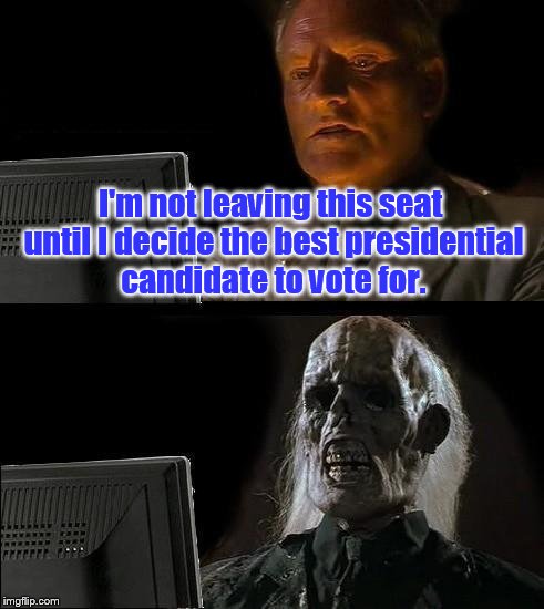 I'll Just Wait Here Meme | I'm not leaving this seat until I decide the best presidential candidate to vote for. | image tagged in memes,ill just wait here | made w/ Imgflip meme maker