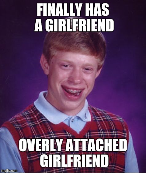 Bad Luck Brian just got more unlucky | FINALLY HAS A GIRLFRIEND OVERLY ATTACHED GIRLFRIEND | image tagged in memes,bad luck brian,overly attached girlfriend,funny | made w/ Imgflip meme maker