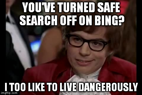I Too Like To Live Dangerously Meme | YOU'VE TURNED SAFE SEARCH OFF ON BING? I TOO LIKE TO LIVE DANGEROUSLY | image tagged in memes,i too like to live dangerously | made w/ Imgflip meme maker