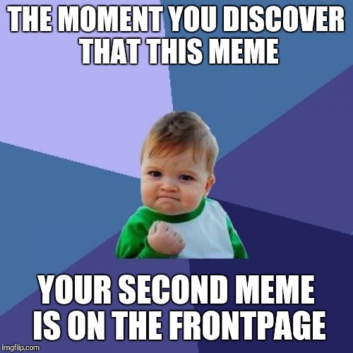 Success Kid Meme | THE MOMENT YOU DISCOVER THAT THIS MEME YOUR SECOND MEME IS ON THE FRONTPAGE | image tagged in memes,success kid | made w/ Imgflip meme maker