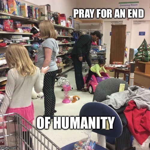 image tagged in pray for an end to humanity | made w/ Imgflip meme maker