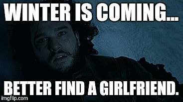 Jon Snow | WINTER IS COMING... BETTER FIND A GIRLFRIEND. | image tagged in jon snow | made w/ Imgflip meme maker