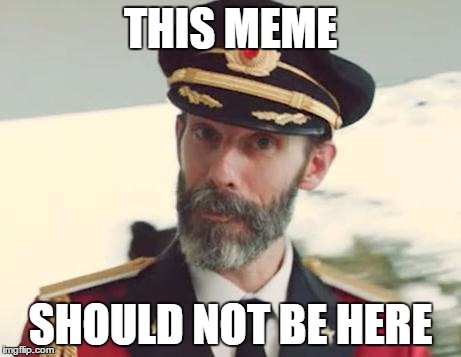 Captain Obvious | THIS MEME SHOULD NOT BE HERE | image tagged in bad luck brian,one does not simply,philosoraptor,scumbag steve,x all the y,the most interesting man in the world | made w/ Imgflip meme maker