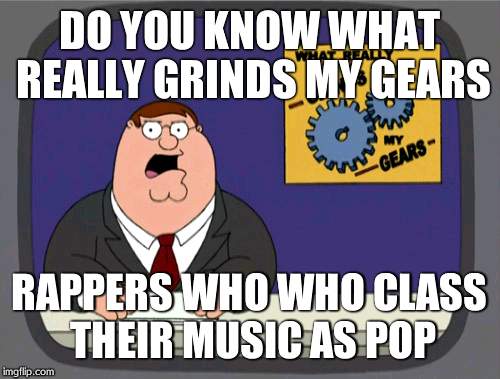 Peter Griffin News | DO YOU KNOW WHAT REALLY GRINDS MY GEARS RAPPERS WHO WHO CLASS THEIR MUSIC AS POP | image tagged in memes,peter griffin news | made w/ Imgflip meme maker