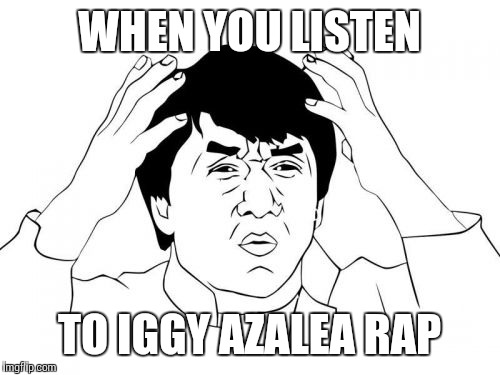 Jackie Chan WTF | WHEN YOU LISTEN TO IGGY AZALEA RAP | image tagged in memes,jackie chan wtf | made w/ Imgflip meme maker