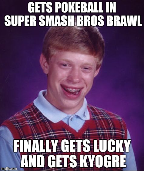  brian gets good luck for a change | GETS POKEBALL IN SUPER SMASH BROS BRAWL FINALLY GETS LUCKY AND GETS KYOGRE | image tagged in memes,bad luck brian | made w/ Imgflip meme maker