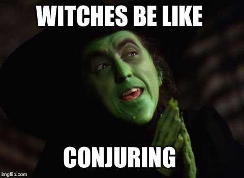 Witches be like... | WITCHES BE LIKE CONJURING | image tagged in witches be like | made w/ Imgflip meme maker