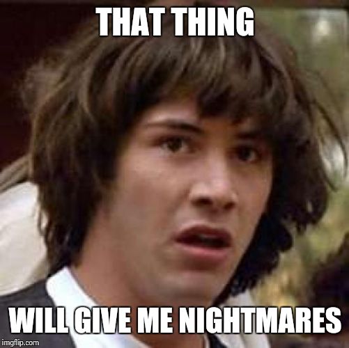 Conspiracy Keanu Meme | THAT THING WILL GIVE ME NIGHTMARES | image tagged in memes,conspiracy keanu | made w/ Imgflip meme maker