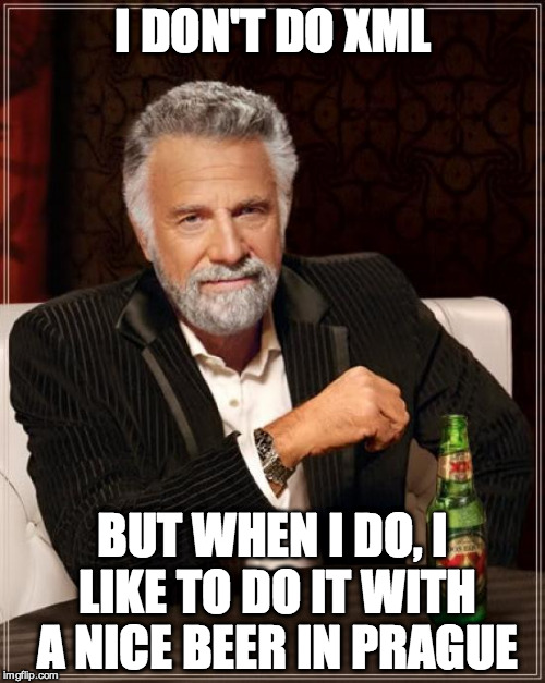 The Most Interesting Man In The World Meme | I DON'T DO XML BUT WHEN I DO, I LIKE TO DO IT WITH A NICE BEER IN PRAGUE | image tagged in memes,the most interesting man in the world | made w/ Imgflip meme maker