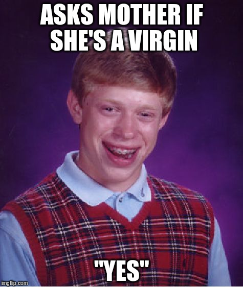 Bad Luck Brian | ASKS MOTHER IF SHE'S A VIRGIN "YES" | image tagged in memes,bad luck brian | made w/ Imgflip meme maker