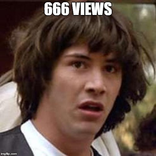 Conspiracy Keanu Meme | 666 VIEWS | image tagged in memes,conspiracy keanu | made w/ Imgflip meme maker