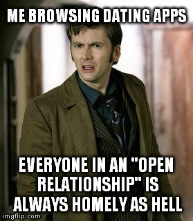 doctor who is confused | ME BROWSING DATING APPS EVERYONE IN AN "OPEN RELATIONSHIP" IS ALWAYS HOMELY AS HELL | image tagged in doctor who is confused | made w/ Imgflip meme maker