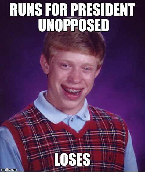 Bad Luck Brian | RUNS FOR PRESIDENT UNOPPOSED LOSES | image tagged in memes,bad luck brian | made w/ Imgflip meme maker