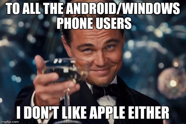 Leonardo Dicaprio Cheers Meme | TO ALL THE ANDROID/WINDOWS PHONE USERS I DON'T LIKE APPLE EITHER | image tagged in memes,leonardo dicaprio cheers | made w/ Imgflip meme maker