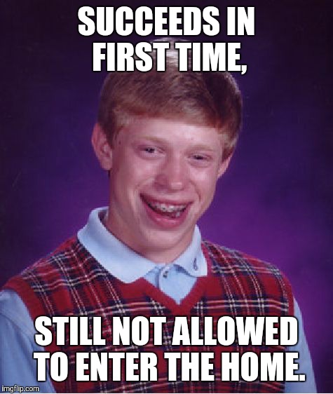 Bad Luck Brian Meme | SUCCEEDS IN FIRST TIME, STILL NOT ALLOWED TO ENTER THE HOME. | image tagged in memes,bad luck brian | made w/ Imgflip meme maker