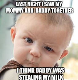 Skeptical Baby | LAST NIGHT I SAW MY MOMMY AND  DADDY TOGETHER I THINK DADDY WAS STEALING MY MILK | image tagged in memes,skeptical baby | made w/ Imgflip meme maker