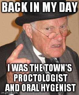 Back In My Day Meme | BACK IN MY DAY I WAS THE TOWN'S PROCTOLOGIST AND ORAL HYGENIST | image tagged in memes,back in my day | made w/ Imgflip meme maker
