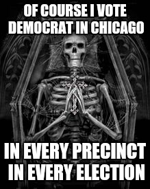 Skeleton Casket | OF COURSE I VOTE DEMOCRAT IN CHICAGO IN EVERY PRECINCT IN EVERY ELECTION | image tagged in skeleton casket | made w/ Imgflip meme maker