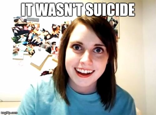 Overly Attached Girlfriend Meme | IT WASN'T SUICIDE | image tagged in memes,overly attached girlfriend | made w/ Imgflip meme maker