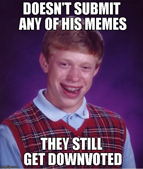 Bad Luck Brian Meme | DOESN'T SUBMIT ANY OF HIS MEMES THEY STILL GET DOWNVOTED | image tagged in memes,bad luck brian | made w/ Imgflip meme maker