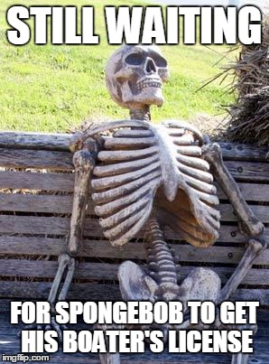 Waiting Skeleton | STILL WAITING FOR SPONGEBOB TO GET HIS BOATER'S LICENSE | image tagged in waiting skeleton | made w/ Imgflip meme maker