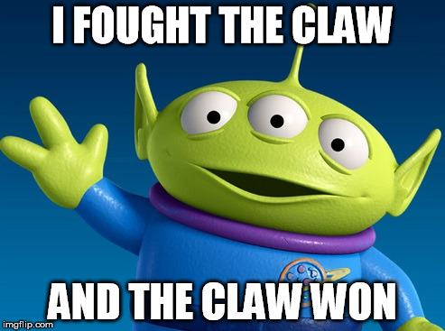 I Fought The Claw | I FOUGHT THE CLAW AND THE CLAW WON | image tagged in toy story alien,toy story,toy story aliens,funny | made w/ Imgflip meme maker