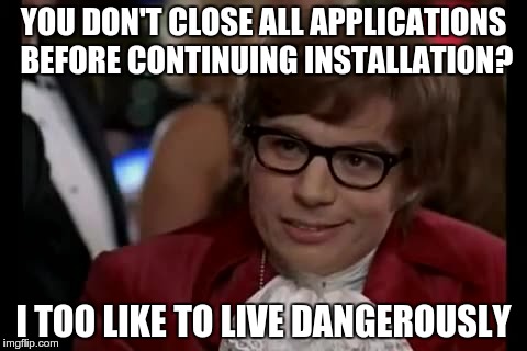 I Too Like To Live Dangerously Meme | YOU DON'T CLOSE ALL APPLICATIONS BEFORE CONTINUING INSTALLATION? I TOO LIKE TO LIVE DANGEROUSLY | image tagged in memes,i too like to live dangerously | made w/ Imgflip meme maker