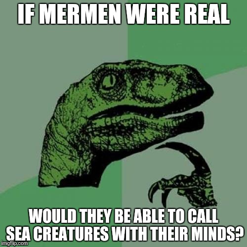If Mermen Were Real. | IF MERMEN WERE REAL WOULD THEY BE ABLE TO CALL SEA CREATURES WITH THEIR MINDS? | image tagged in memes,philosoraptor,aquaman,ocean,mermaid | made w/ Imgflip meme maker