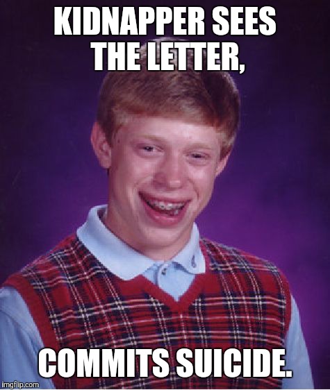 Bad Luck Brian Meme | KIDNAPPER SEES THE LETTER, COMMITS SUICIDE. | image tagged in memes,bad luck brian | made w/ Imgflip meme maker