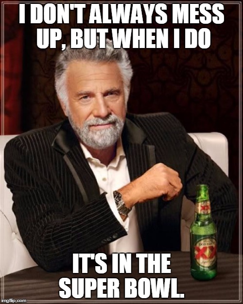 The Most Interesting Man In The World | I DON'T ALWAYS MESS UP, BUT WHEN I DO IT'S IN THE SUPER BOWL. | image tagged in memes,the most interesting man in the world | made w/ Imgflip meme maker