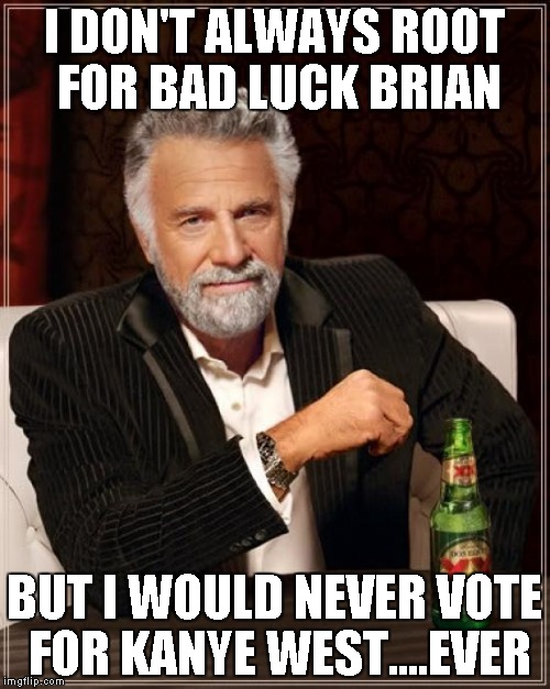 The Most Interesting Man In The World Meme | I DON'T ALWAYS ROOT FOR BAD LUCK BRIAN BUT I WOULD NEVER VOTE FOR KANYE WEST....EVER | image tagged in memes,the most interesting man in the world | made w/ Imgflip meme maker