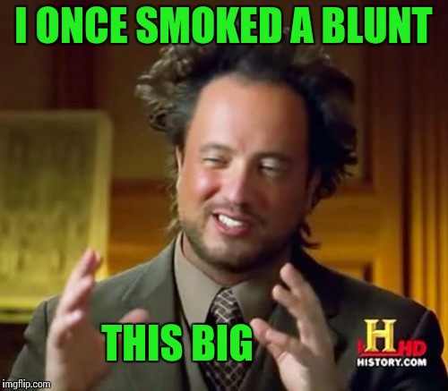 Ancient Aliens Meme | I ONCE SMOKED A BLUNT THIS BIG | image tagged in memes,ancient aliens | made w/ Imgflip meme maker