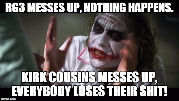 And everybody loses their minds Meme | RG3 MESSES UP, NOTHING HAPPENS. KIRK COUSINS MESSES UP, EVERYBODY LOSES THEIR SHIT! | image tagged in memes,and everybody loses their minds | made w/ Imgflip meme maker